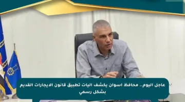 عاجل اليوم.. محافظ أسوان يكشف آليات تطبيق قانون الإيجارات القديم بشكل رسمي
